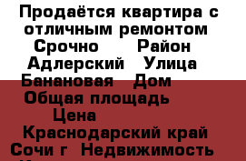  Продаётся квартира с отличным ремонтом. Срочно!!! › Район ­ Адлерский › Улица ­ Банановая › Дом ­ 55 › Общая площадь ­ 42 › Цена ­ 2 300 000 - Краснодарский край, Сочи г. Недвижимость » Квартиры продажа   . Краснодарский край,Сочи г.